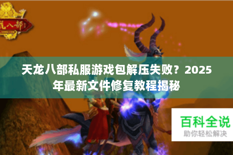 天龙八部私服游戏包解压失败？2025年最新文件修复教程揭秘