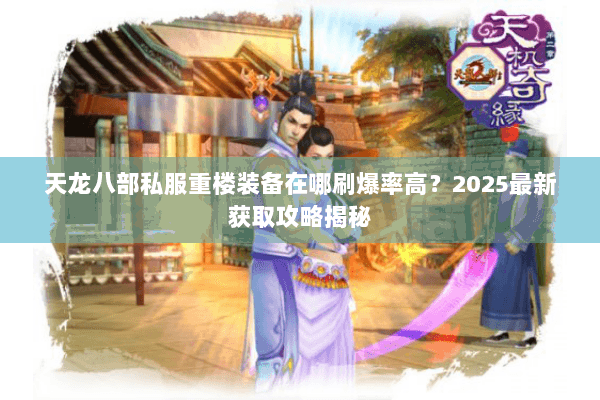 天龙八部私服重楼装备在哪刷爆率高?2025最新获取攻略揭秘 天龙八部私服重楼装备在哪刷爆率高?2025最新获取攻略揭秘