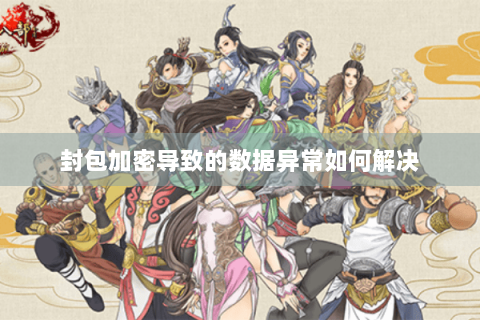 封包加密导致的数据异常如何解决 封包加密导致的数据异常如何解决