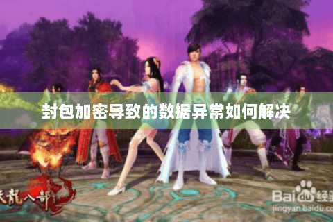 封包加密导致的数据异常如何解决 封包加密导致的数据异常如何解决