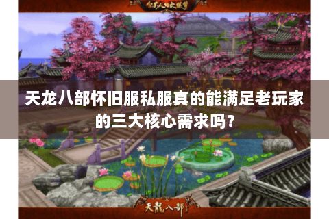 天龙八部怀旧服私服真的能满足老玩家的三大核心需求吗? 天龙八部怀旧服私服真的能满足老玩家的三大核心需求吗?