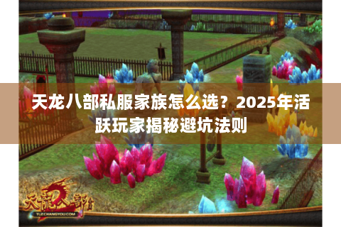 天龙八部私服家族怎么选？2025年活跃玩家揭秘避坑法则