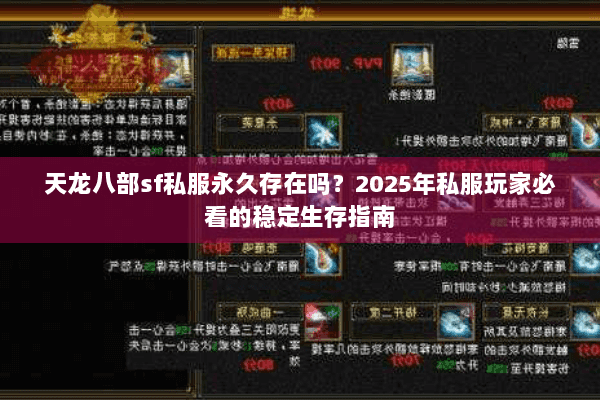 天龙八部sf私服永久存在吗?2025年私服玩家必看的稳定生存指南 天龙八部sf私服永久存在吗?2025年私服玩家必看的稳定生存指南