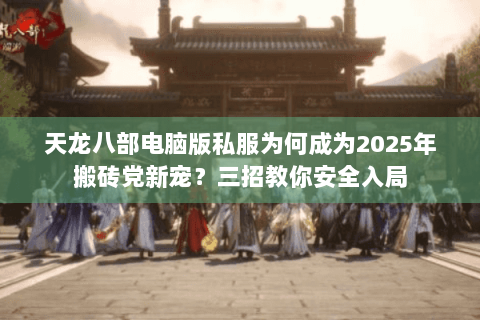 天龙八部电脑版私服为何成为2025年搬砖党新宠？三招教你安全入局