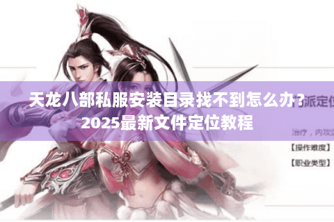 天龙八部私服安装目录找不到怎么办？2025最新文件定位教程