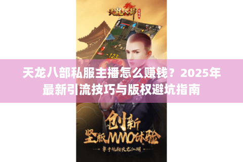 天龙八部私服主播怎么赚钱？2025年最新引流技巧与版权避坑指南