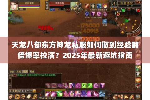 天龙八部东方神龙私服如何做到经验翻倍爆率拉满?2025年最新避坑指南 天龙八部东方神龙私服如何做到经验翻倍爆率拉满?2025年最新避坑指南