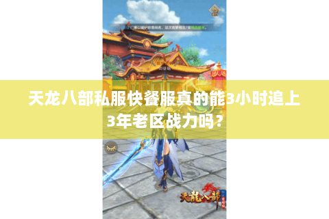 天龙八部私服快餐服真的能3小时追上3年老区战力吗? 天龙八部私服快餐服真的能3小时追上3年老区战力吗?