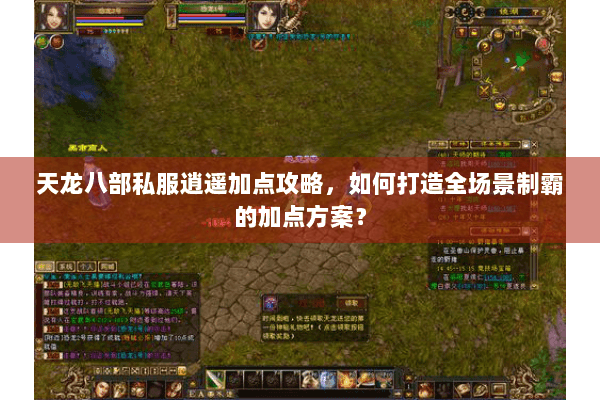 天龙八部私服逍遥加点攻略,如何打造全场景制霸的加点方案? 天龙八部私服逍遥加点攻略,如何打造全场景制霸的加点方案?