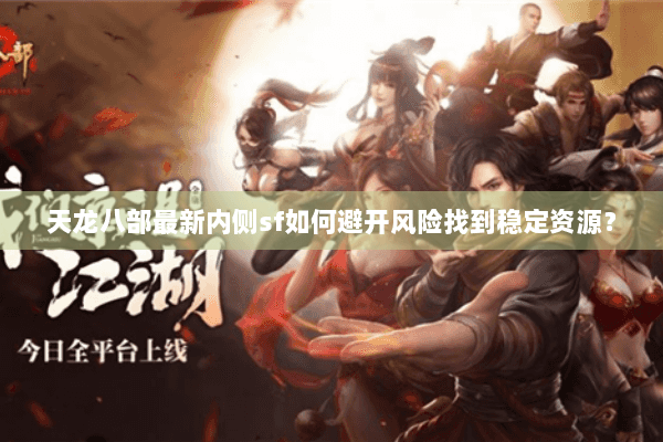 天龙八部最新内侧sf如何避开风险找到稳定资源？