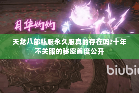 天龙八部私服永久服真的存在吗?十年不关服的秘密首度公开 天龙八部私服永久服真的存在吗?十年不关服的秘密首度公开