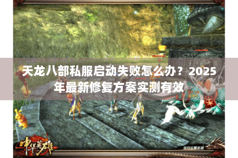 天龙八部私服启动失败怎么办?2025年最新修复方案实测有效 天龙八部私服启动失败怎么办?2025年最新修复方案实测有效