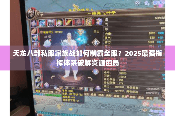 天龙八部私服家族战如何制霸全服?2025最强指挥体系破解资源困局 天龙八部私服家族战如何制霸全服?2025最强指挥体系破解资源困局