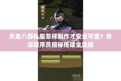 天龙八部私服怎样制作才安全可靠?资深程序员揭秘搭建全流程 天龙八部私服怎样制作才安全可靠?资深程序员揭秘搭建全流程