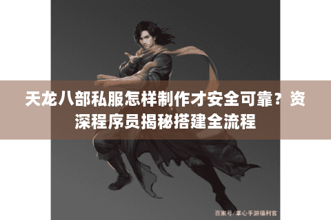 天龙八部私服怎样制作才安全可靠?资深程序员揭秘搭建全流程 天龙八部私服怎样制作才安全可靠?资深程序员揭秘搭建全流程