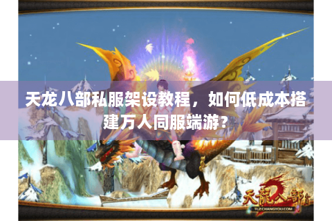天龙八部私服架设教程,如何低成本搭建万人同服端游? 天龙八部私服架设教程,如何低成本搭建万人同服端游?