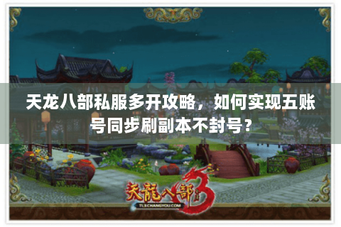 天龙八部私服多开攻略，如何实现五账号同步刷副本不封号？