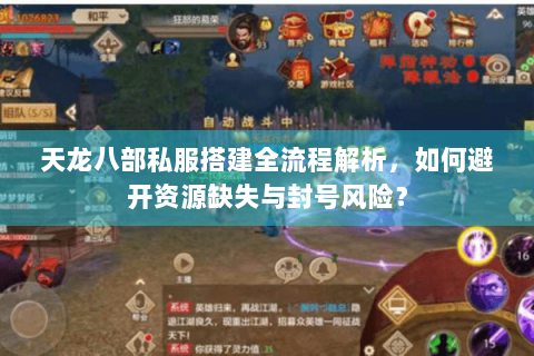 天龙八部私服搭建全流程解析,如何避开资源缺失与封号风险? 天龙八部私服搭建全流程解析,如何避开资源缺失与封号风险?