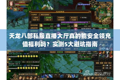 天龙八部私服直播大厅真的能安全领充值福利吗?实测5大避坑指南 天龙八部私服直播大厅真的能安全领充值福利吗?实测5大避坑指南