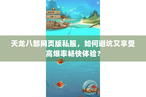 天龙八部网页版私服，如何避坑又享受高爆率畅快体验？