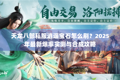 天龙八部私服逍遥宝石怎么刷?2025年最新爆率实测与合成攻略 天龙八部私服逍遥宝石怎么刷?2025年最新爆率实测与合成攻略