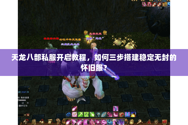 天龙八部私服开启教程,如何三步搭建稳定无封的怀旧服? 天龙八部私服开启教程,如何三步搭建稳定无封的怀旧服?