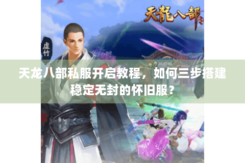 天龙八部私服开启教程,如何三步搭建稳定无封的怀旧服? 天龙八部私服开启教程,如何三步搭建稳定无封的怀旧服?