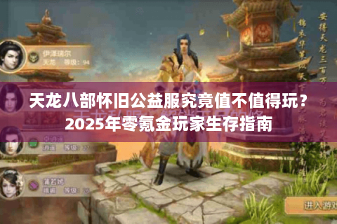 天龙八部怀旧公益服究竟值不值得玩?2025年零氪金玩家生存指南 天龙八部怀旧公益服究竟值不值得玩?2025年零氪金玩家生存指南
