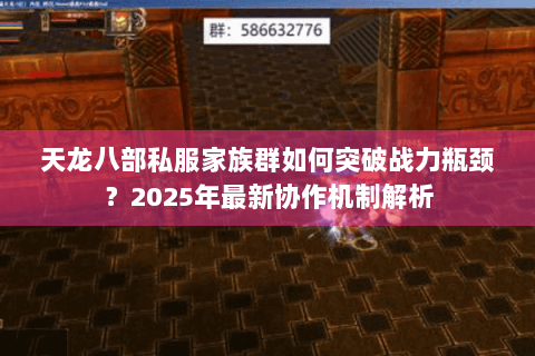 天龙八部私服家族群如何突破战力瓶颈?2025年最新协作机制解析 天龙八部私服家族群如何突破战力瓶颈?2025年最新协作机制解析