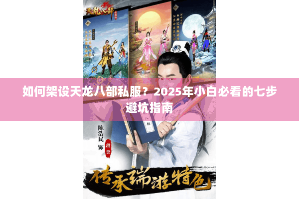 如何架设天龙八部私服?2025年小白必看的七步避坑指南 如何架设天龙八部私服?2025年小白必看的七步避坑指南