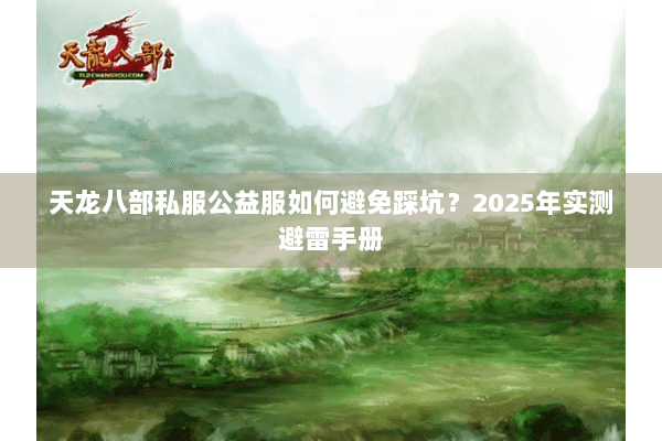 天龙八部私服公益服如何避免踩坑？2025年实测避雷手册