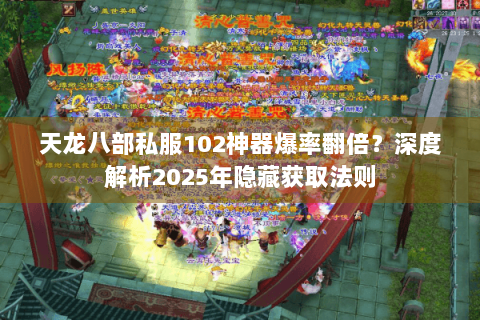 天龙八部私服102神器爆率翻倍?深度解析2025年隐藏获取法则 天龙八部私服102神器爆率翻倍?深度解析2025年隐藏获取法则