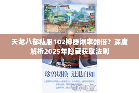 天龙八部私服102神器爆率翻倍?深度解析2025年隐藏获取法则 天龙八部私服102神器爆率翻倍?深度解析2025年隐藏获取法则