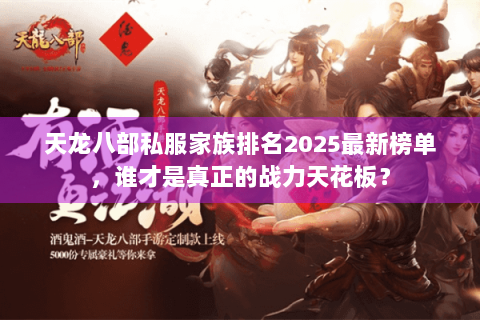 天龙八部私服家族排名2025最新榜单,谁才是真正的战力天花板? 天龙八部私服家族排名2025最新榜单,谁才是真正的战力天花板?