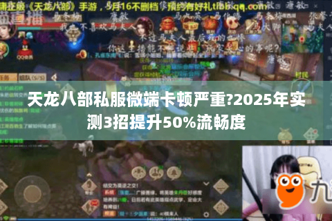 天龙八部私服微端卡顿严重?2025年实测3招提升50%流畅度 天龙八部私服微端卡顿严重?2025年实测3招提升50%流畅度