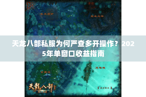 天龙八部私服为何严查多开操作？2025年单窗口收益指南