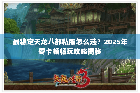 最稳定天龙八部私服怎么选？2025年零卡顿畅玩攻略揭秘
