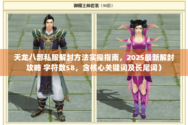 天龙八部私服解封方法实操指南，2025最新解封攻略 字符数58，含核心关键词及长尾词）