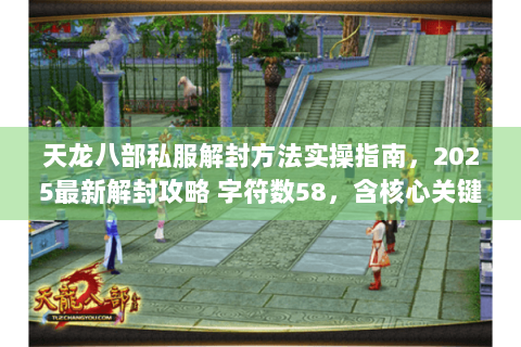 天龙八部私服解封方法实操指南，2025最新解封攻略 字符数58，含核心关键词及长尾词）