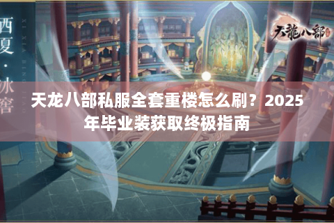 天龙八部私服全套重楼怎么刷？2025年毕业装获取终极指南
