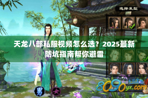 天龙八部私服视频怎么选?2025最新防坑指南帮你避雷 天龙八部私服视频怎么选?2025最新防坑指南帮你避雷