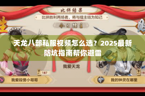 天龙八部私服视频怎么选?2025最新防坑指南帮你避雷 天龙八部私服视频怎么选?2025最新防坑指南帮你避雷