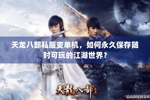 天龙八部私服变单机,如何永久保存随时可玩的江湖世界? 天龙八部私服变单机,如何永久保存随时可玩的江湖世界?