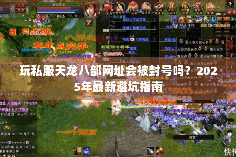 玩私服天龙八部网址会被封号吗？2025年最新避坑指南