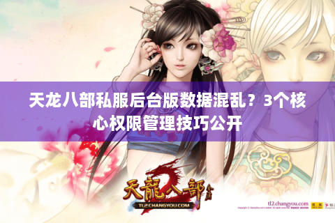 天龙八部私服后台版数据混乱？3个核心权限管理技巧公开