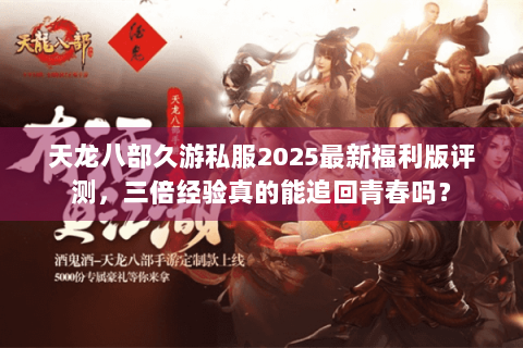天龙八部久游私服2025最新福利版评测,三倍经验真的能追回青春吗? 天龙八部久游私服2025最新福利版评测,三倍经验真的能追回青春吗?