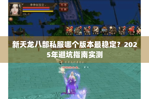 新天龙八部私服哪个版本最稳定？2025年避坑指南实测
