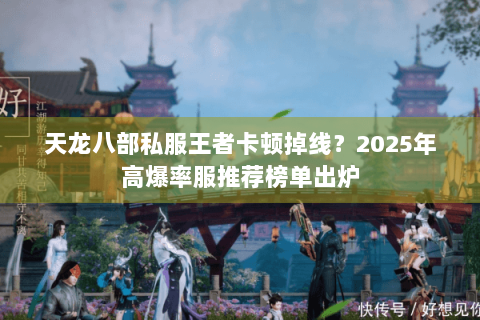 天龙八部私服王者卡顿掉线？2025年高爆率服推荐榜单出炉