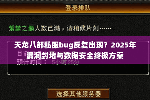 天龙八部私服bug反复出现？2025年漏洞封堵与数据安全终极方案