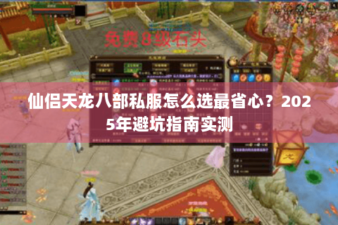 仙侣天龙八部私服怎么选最省心？2025年避坑指南实测